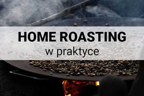 Home Roasting – czyli jak wypalić kawę w domu?