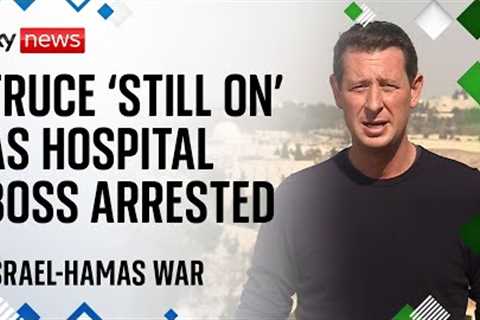 Gaza hospital boss arrested as Israel-Hamas truce ''still on'' despite hostage delay