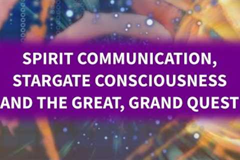 Spirit Communication, Stargate Consciousness and the Great, Grand Quest