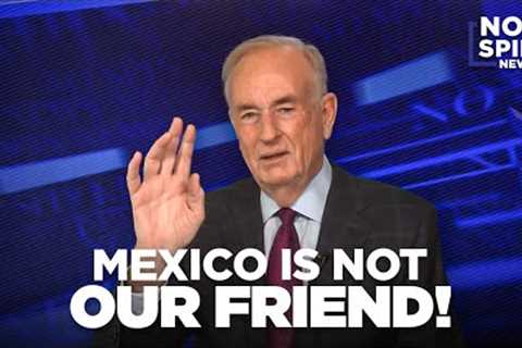 O''Reilly: Mexico is NOT Our Friend!