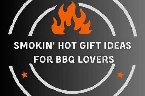 Smokin’ Hot Gift Ideas for BBQ Lovers